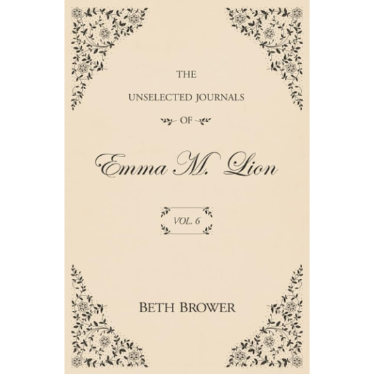 The Unselected Journals of Emma M. Lion (Vol. 6) by Beth Brower